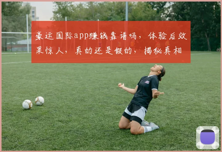 豪运国际app赚钱靠谱吗，体验后效果惊人，真的还是假的，揭秘真相
