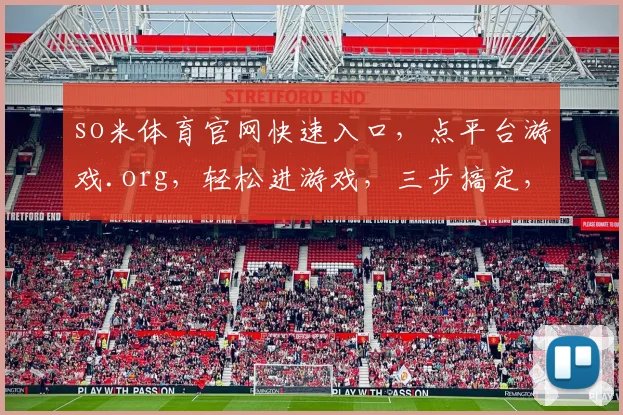 so米体育官网快速入口，点平台游戏.org，轻松进游戏，三步搞定，体验非凡