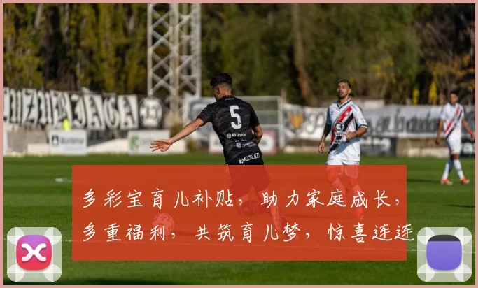 多彩宝育儿补贴，助力家庭成长，多重福利，共筑育儿梦，惊喜连连，不容错过