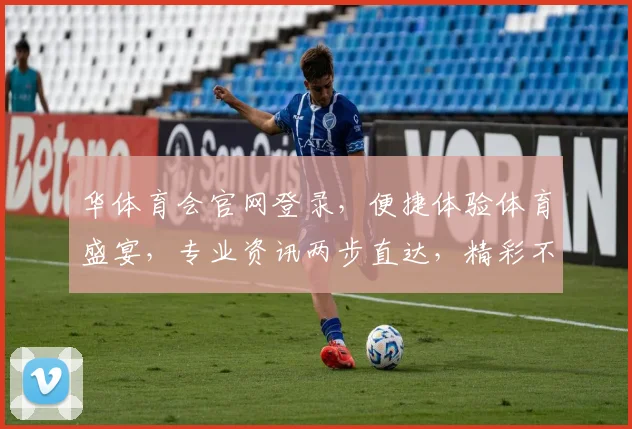 华体育会官网登录，便捷体验体育盛宴，专业资讯两步直达，精彩不容错过
