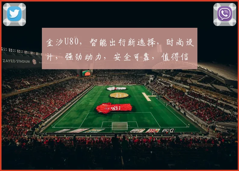 金沙U80，智能出行新选择，时尚设计，强劲动力，安全可靠，值得信赖，三重优势，引领潮流。