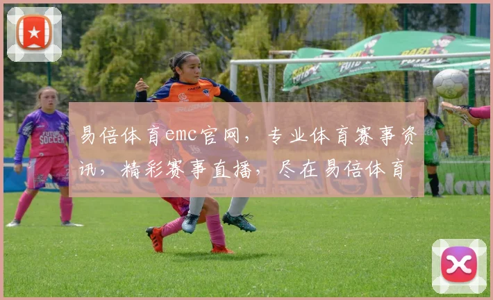 易倍体育emc官网，专业体育赛事资讯，精彩赛事直播，尽在易倍体育emc官网，不容错过