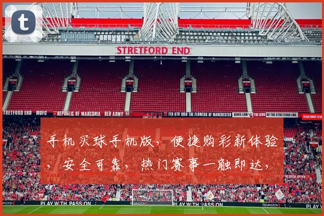 手机买球手机版，便捷购彩新体验，安全可靠，热门赛事一触即达，畅享体育盛宴