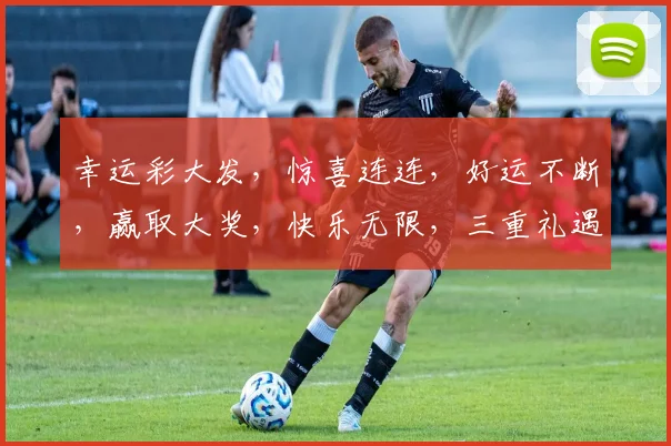 幸运彩大发，惊喜连连，好运不断，赢取大奖，快乐无限，三重礼遇，等你来挑战